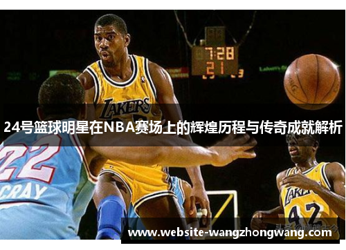 24号篮球明星在NBA赛场上的辉煌历程与传奇成就解析