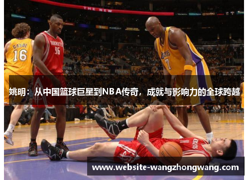 姚明：从中国篮球巨星到NBA传奇，成就与影响力的全球跨越