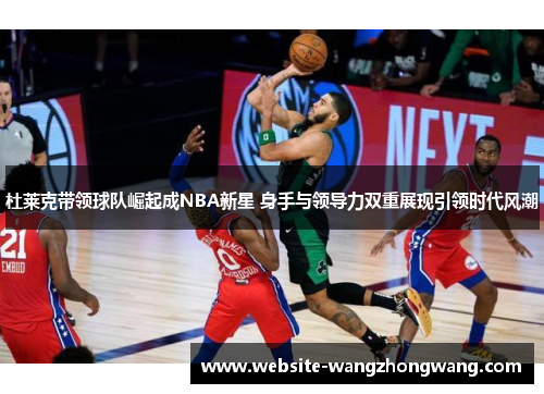 杜莱克带领球队崛起成NBA新星 身手与领导力双重展现引领时代风潮